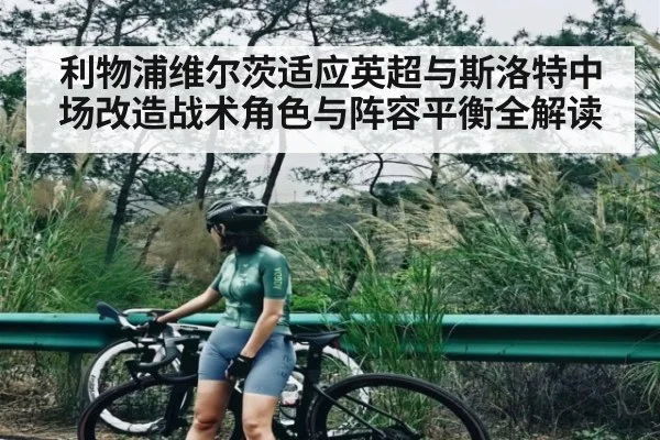 利物浦维尔茨适应英超与斯洛特中场改造战术角色与阵容平衡全解读