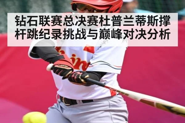 钻石联赛总决赛杜普兰蒂斯撑杆跳纪录挑战与巅峰对决分析